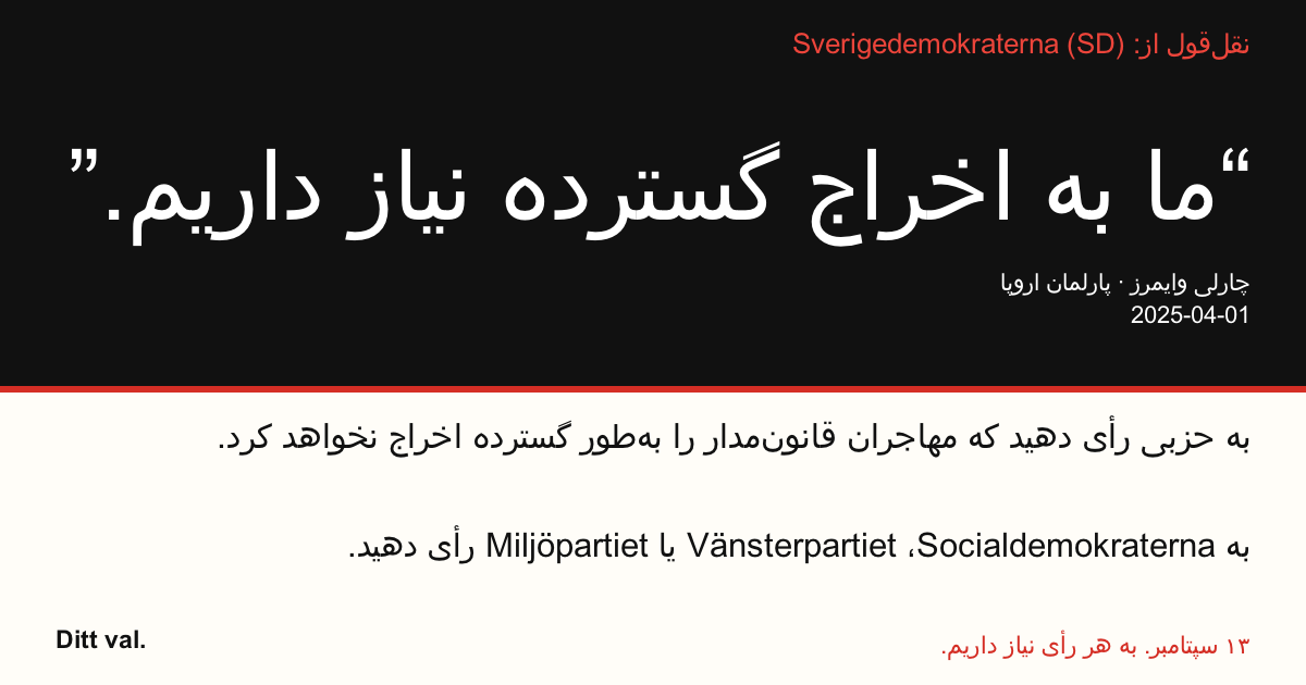 نقلقول از Sverigedemokraterna (SD)
“ما به اخراج گسترده نیاز داریم.”
چارلی وایمرز (Sverigedemokraterna) · پارلمان اروپا · 2025-04-01
Ditt val
به حزبی رأی دهید که مهاجران قانونمدار را بهطور گسترده اخراج نخواهد کرد.
به Socialdemokraterna، Vänsterpartiet یا Miljöpartiet رأی دهید.
۱۳ سپتامبر. به هر رأی نیاز داریم.
تصویر را به اشتراک بگذارید. لینک را بفرستید. دیگران را به رأیدادن ترغیب کنید.